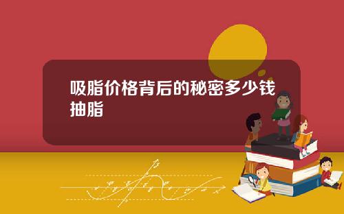 吸脂价格背后的秘密多少钱抽脂