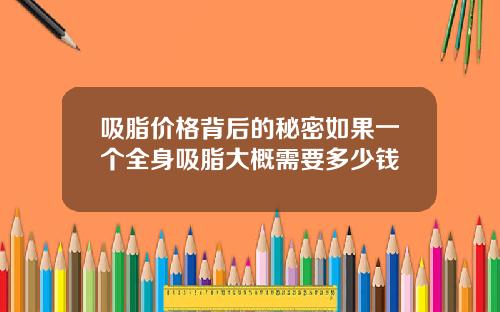 吸脂价格背后的秘密如果一个全身吸脂大概需要多少钱