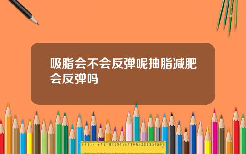 吸脂会不会反弹呢抽脂减肥会反弹吗