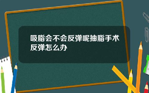 吸脂会不会反弹呢抽脂手术反弹怎么办