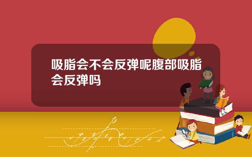 吸脂会不会反弹呢腹部吸脂会反弹吗