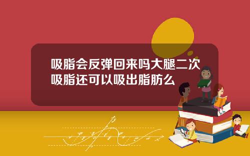 吸脂会反弹回来吗大腿二次吸脂还可以吸出脂肪么
