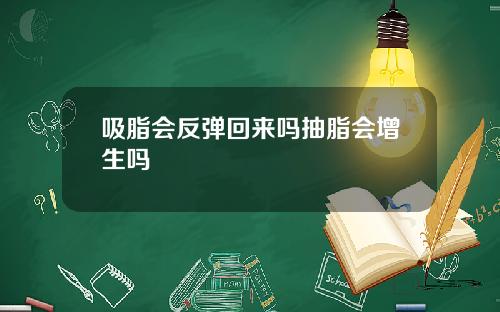 吸脂会反弹回来吗抽脂会增生吗