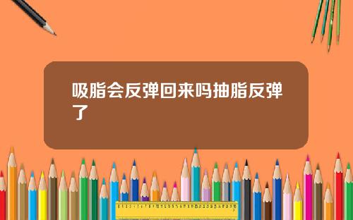 吸脂会反弹回来吗抽脂反弹了