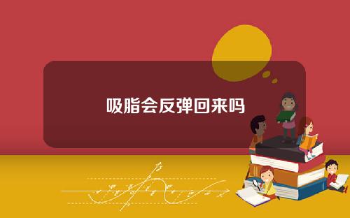 吸脂会反弹回来吗