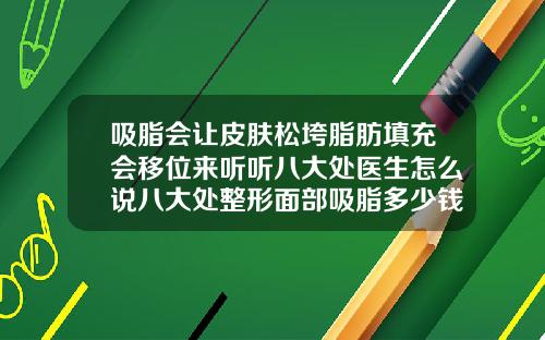 吸脂会让皮肤松垮脂肪填充会移位来听听八大处医生怎么说八大处整形面部吸脂多少钱
