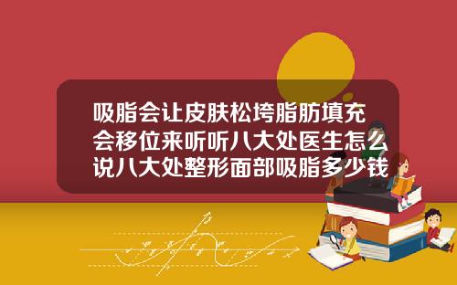 吸脂会让皮肤松垮脂肪填充会移位来听听八大处医生怎么说八大处整形面部吸脂多少钱