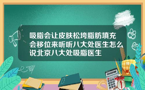 吸脂会让皮肤松垮脂肪填充会移位来听听八大处医生怎么说北京八大处吸脂医生