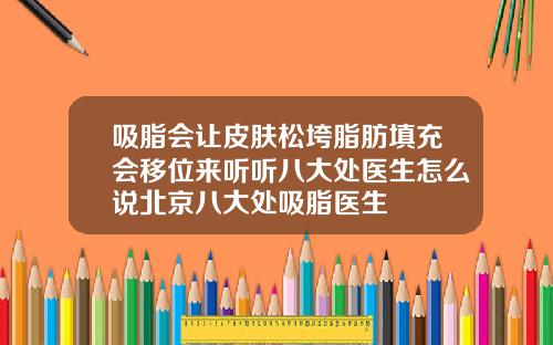 吸脂会让皮肤松垮脂肪填充会移位来听听八大处医生怎么说北京八大处吸脂医生