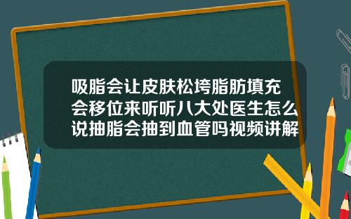 吸脂会让皮肤松垮脂肪填充会移位来听听八大处医生怎么说抽脂会抽到血管吗视频讲解