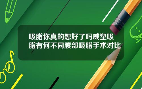 吸脂你真的想好了吗威塑吸脂有何不同腹部吸脂手术对比