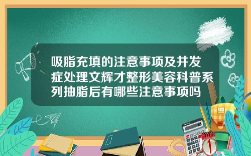 吸脂充填的注意事项及并发症处理文辉才整形美容科普系列抽脂后有哪些注意事项吗