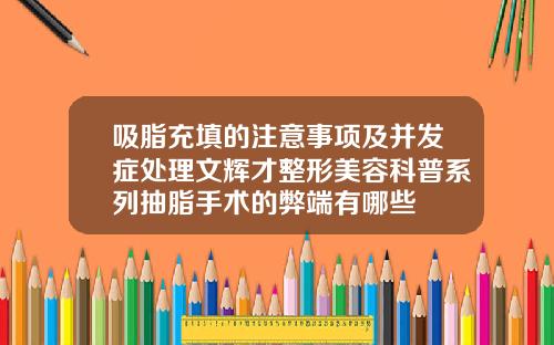 吸脂充填的注意事项及并发症处理文辉才整形美容科普系列抽脂手术的弊端有哪些