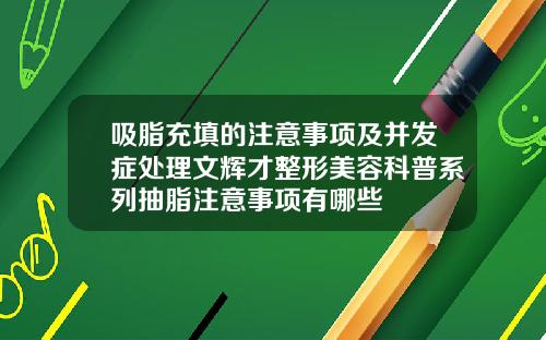 吸脂充填的注意事项及并发症处理文辉才整形美容科普系列抽脂注意事项有哪些