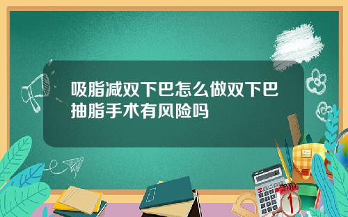 吸脂减双下巴怎么做双下巴抽脂手术有风险吗