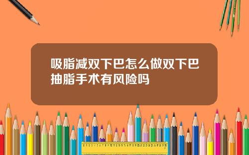 吸脂减双下巴怎么做双下巴抽脂手术有风险吗