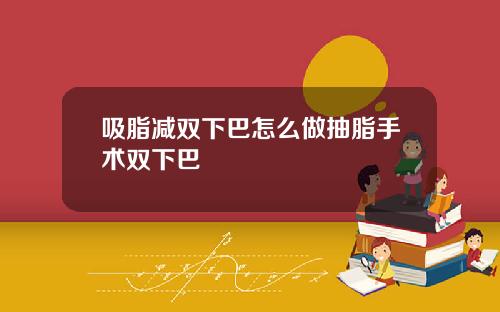 吸脂减双下巴怎么做抽脂手术双下巴