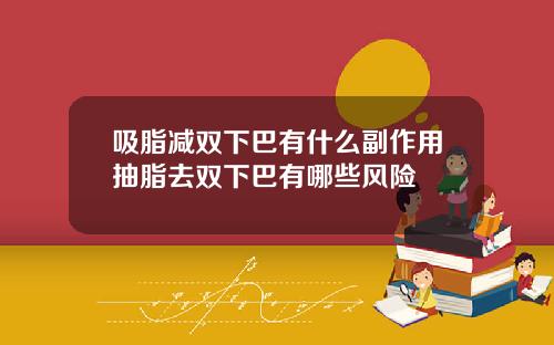 吸脂减双下巴有什么副作用抽脂去双下巴有哪些风险