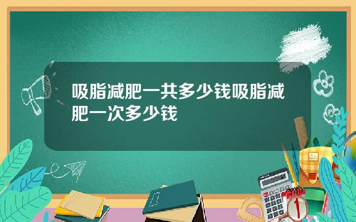 吸脂减肥一共多少钱吸脂减肥一次多少钱