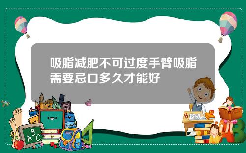 吸脂减肥不可过度手臂吸脂需要忌口多久才能好