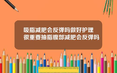吸脂减肥会反弹吗做好护理很重要抽脂腹部减肥会反弹吗