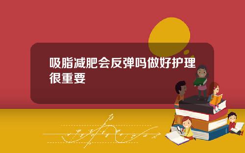 吸脂减肥会反弹吗做好护理很重要