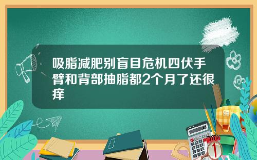 吸脂减肥别盲目危机四伏手臂和背部抽脂都2个月了还很痒