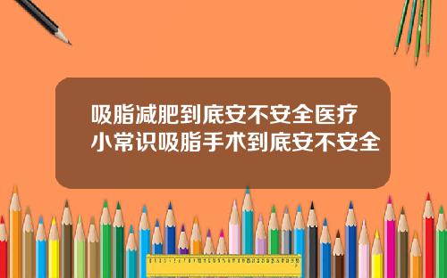 吸脂减肥到底安不安全医疗小常识吸脂手术到底安不安全