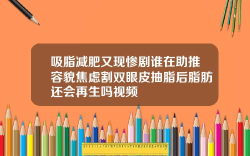 吸脂减肥又现惨剧谁在助推容貌焦虑割双眼皮抽脂后脂肪还会再生吗视频
