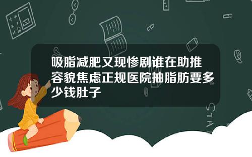 吸脂减肥又现惨剧谁在助推容貌焦虑正规医院抽脂肪要多少钱肚子