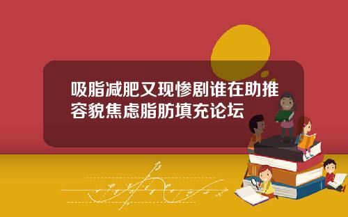 吸脂减肥又现惨剧谁在助推容貌焦虑脂肪填充论坛
