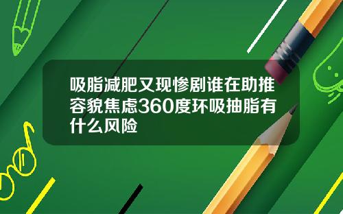 吸脂减肥又现惨剧谁在助推容貌焦虑360度环吸抽脂有什么风险