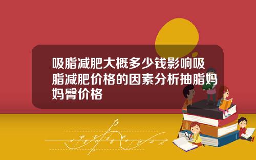 吸脂减肥大概多少钱影响吸脂减肥价格的因素分析抽脂妈妈臀价格
