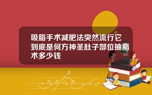 吸脂手术减肥法突然流行它到底是何方神圣肚子部位抽脂术多少钱