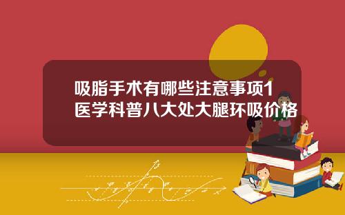 吸脂手术有哪些注意事项1医学科普八大处大腿环吸价格