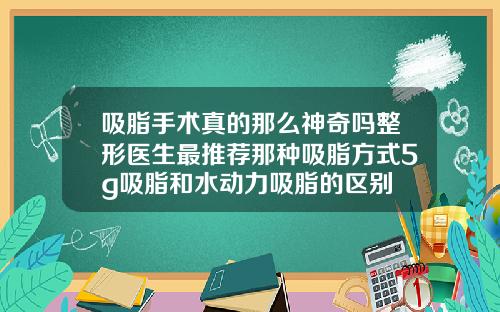 吸脂手术真的那么神奇吗整形医生最推荐那种吸脂方式5g吸脂和水动力吸脂的区别