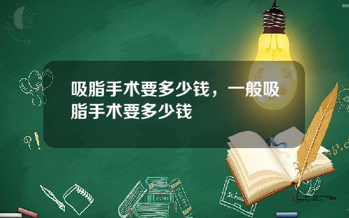 吸脂手术要多少钱，一般吸脂手术要多少钱