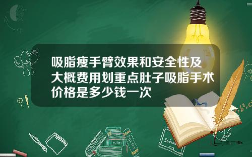 吸脂瘦手臂效果和安全性及大概费用划重点肚子吸脂手术价格是多少钱一次