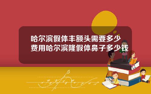 哈尔滨假体丰额头需要多少费用哈尔滨隆假体鼻子多少钱