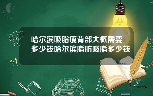 哈尔滨吸脂瘦背部大概需要多少钱哈尔滨脂肪吸脂多少钱