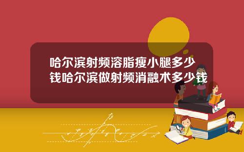 哈尔滨射频溶脂瘦小腿多少钱哈尔滨做射频消融术多少钱