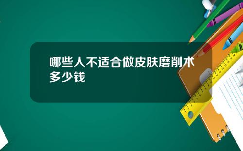 哪些人不适合做皮肤磨削术多少钱