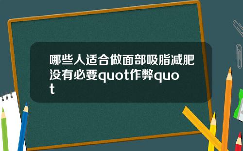哪些人适合做面部吸脂减肥没有必要quot作弊quot