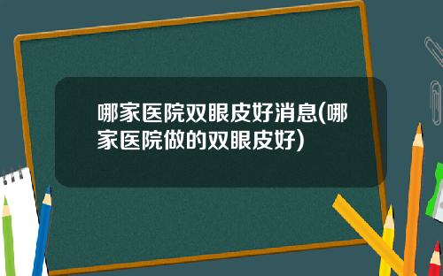 哪家医院双眼皮好消息(哪家医院做的双眼皮好)