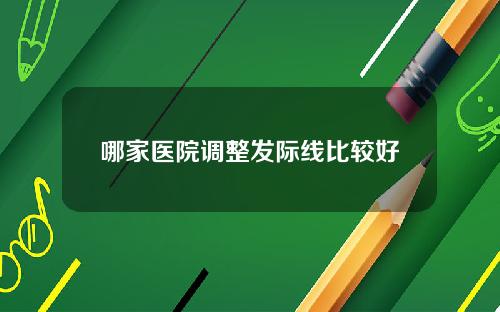 哪家医院调整发际线比较好
