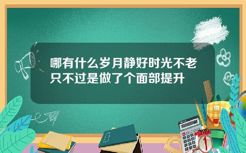哪有什么岁月静好时光不老只不过是做了个面部提升