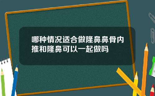 哪种情况适合做隆鼻鼻骨内推和隆鼻可以一起做吗