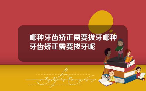 哪种牙齿矫正需要拔牙哪种牙齿矫正需要拔牙呢