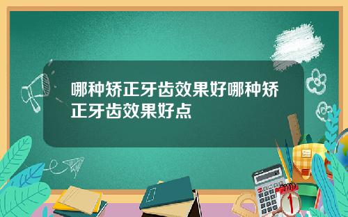 哪种矫正牙齿效果好哪种矫正牙齿效果好点