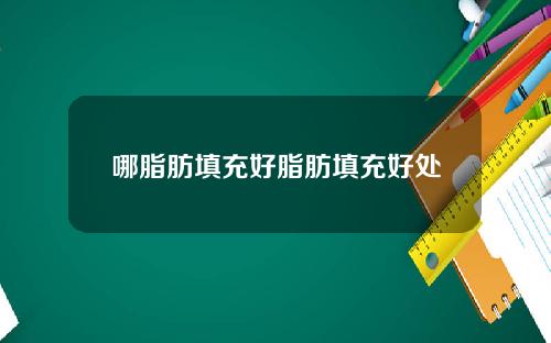 哪脂肪填充好脂肪填充好处